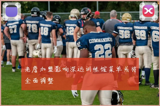 老詹加盟影响深远训练馆菜单或将全面调整