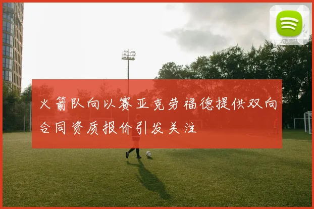 火箭队向以赛亚克劳福德提供双向合同资质报价引发关注