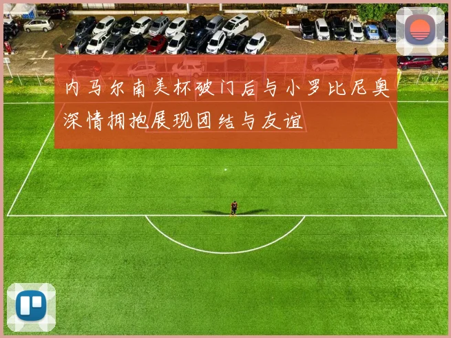 内马尔南美杯破门后与小罗比尼奥深情拥抱展现团结与友谊