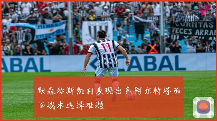 默森称斯凯利表现出色阿尔特塔面临战术选择难题