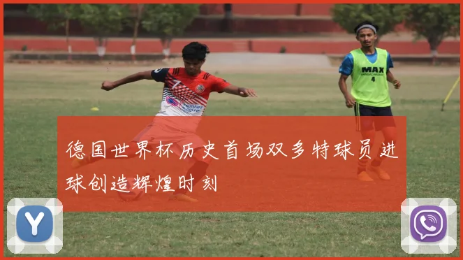 德国世界杯历史首场双多特球员进球创造辉煌时刻