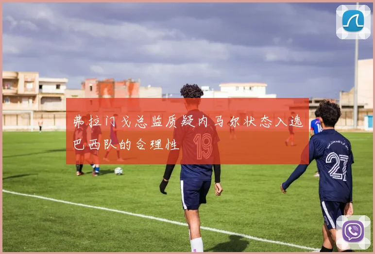 弗拉门戈总监质疑内马尔状态入选巴西队的合理性