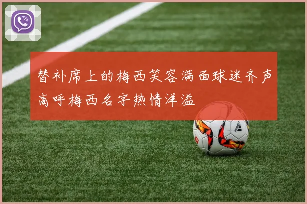 替补席上的梅西笑容满面球迷齐声高呼梅西名字热情洋溢