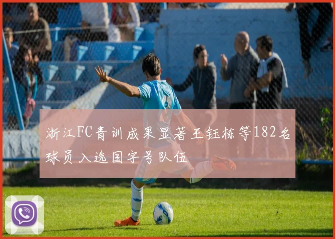 浙江FC青训成果显著王钰栋等182名球员入选国字号队伍