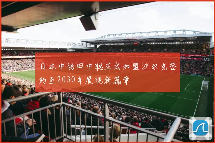 日本中场田中聪正式加盟沙尔克签约至2030年展现新篇章