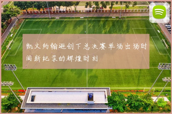凯文约翰逊创下总决赛单场出场时间新纪录的辉煌时刻