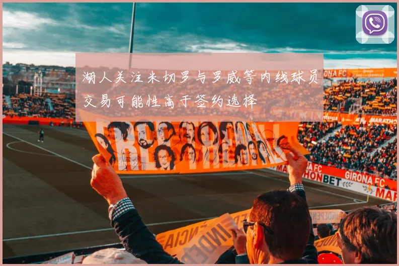 湖人关注米切罗与罗威等内线球员交易可能性高于签约选择